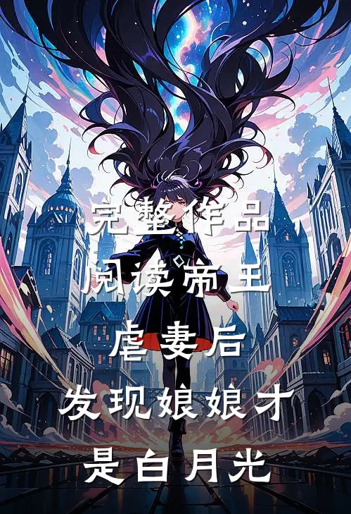 完整作品阅读帝王虐妻后，发现娘娘才是白月光