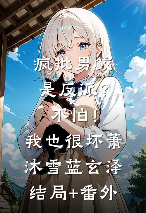 疯批男鲛是反派？不怕！我也很坏萧沐雪蓝玄泽结局+番外