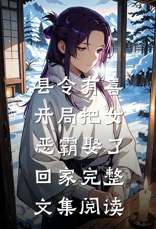 县令有喜：开局把女恶霸娶了回家完整文集阅读