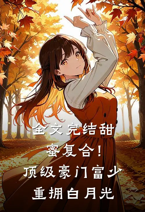 全文完结甜蜜复合！顶级豪门富少重拥白月光