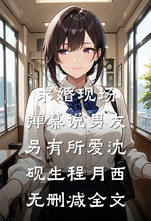 求婚现场，弹幕说男友另有所爱沈砚生程月西无删减全文