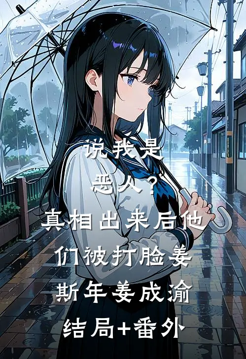 说我是恶人？真相出来后他们被打脸姜斯年姜成渝结局+番外