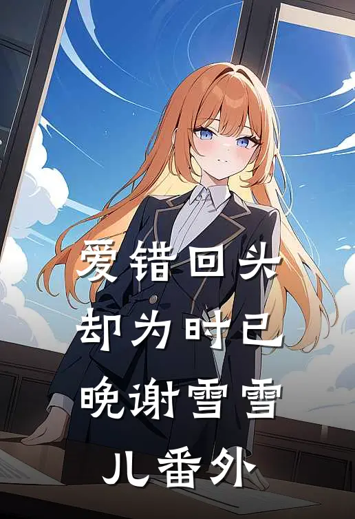 爱错回头，却为时已晚谢雪雪儿 番外
