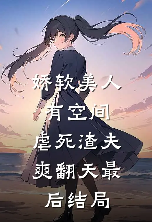 娇软美人有空间，虐死渣夫爽翻天最后结局