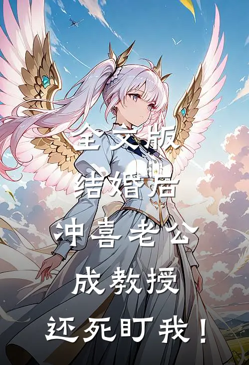 全文版结婚后，冲喜老公成教授，还死盯我！