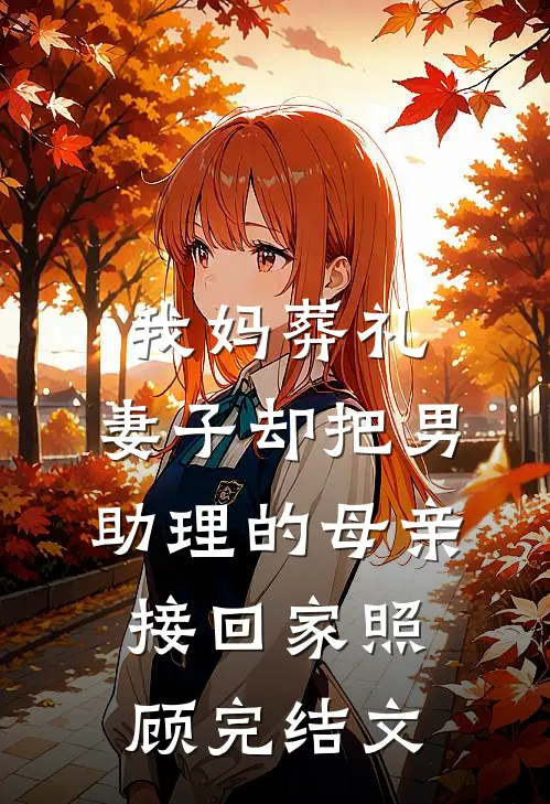 我妈葬礼，妻子却把男助理的母亲接回家照顾完结文