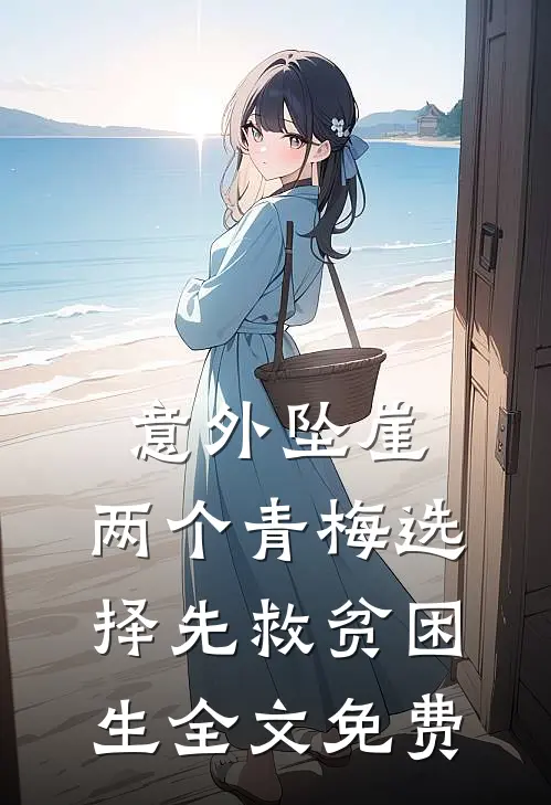 意外坠崖，两个青梅选择先救贫困生全文免费