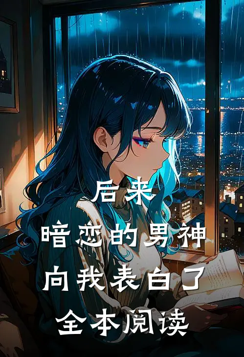 后来，暗恋的男神向我表白了全本阅读