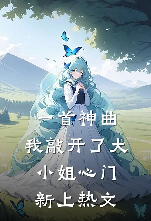 一首神曲，我敲开了大小姐心门新上热文