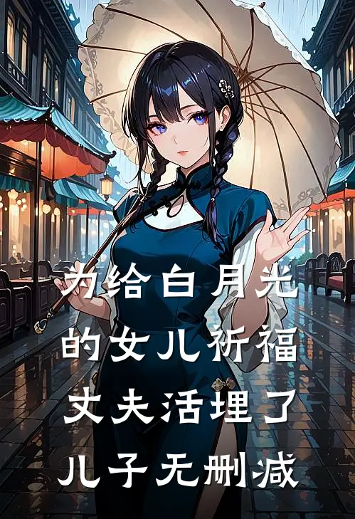 为给白月光的女儿祈福，丈夫活埋了儿子无删减