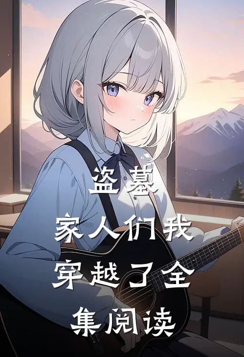 盗墓，家人们我穿越了全集阅读