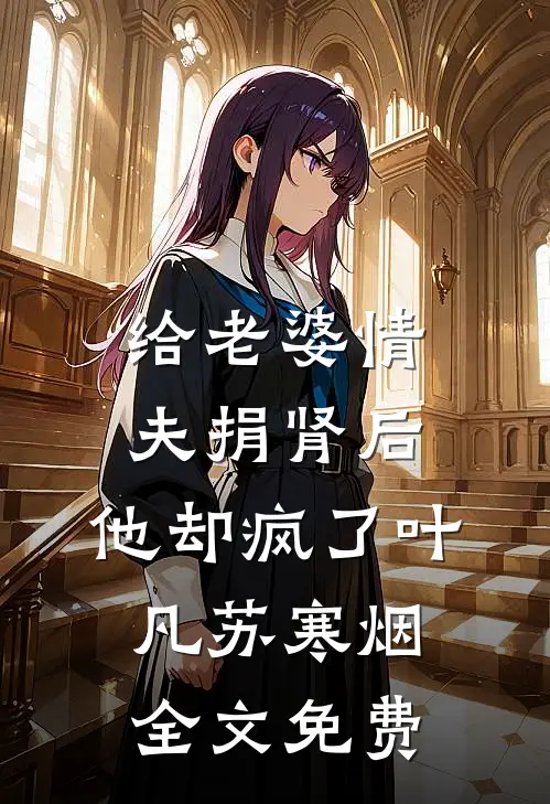 给老婆情夫捐肾后，他却疯了叶凡苏寒烟全文免费