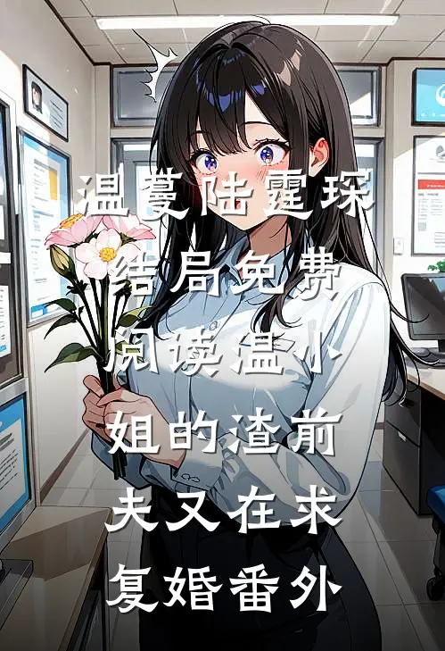 温蔓陆霆琛结局免费阅读温小姐的渣前夫又在求复婚番外