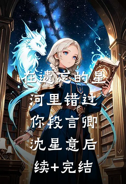 在遗忘的星河里错过你段言卿沈星意后续+完结