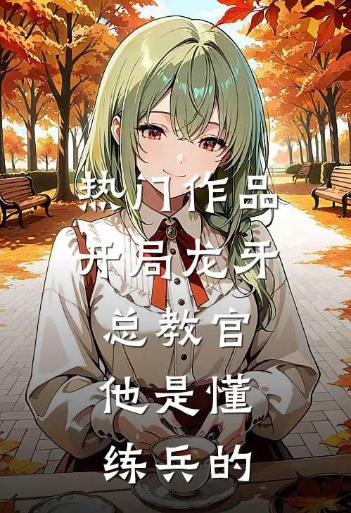 热门作品开局龙牙总教官，他是懂练兵的