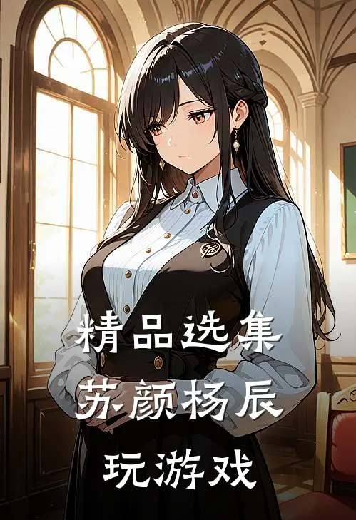 精品选集苏颜杨辰玩游戏