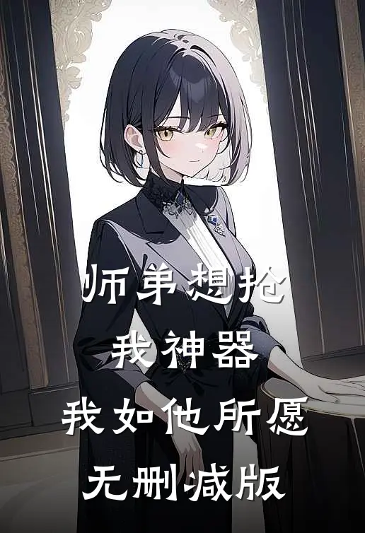 师弟想抢我神器，我如他所愿无删减版