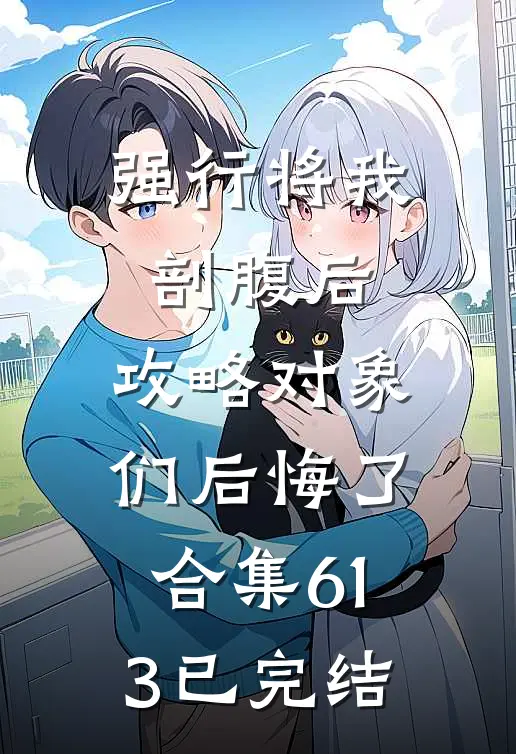 强行将我剖腹后，攻略对象们后悔了合集613已完结