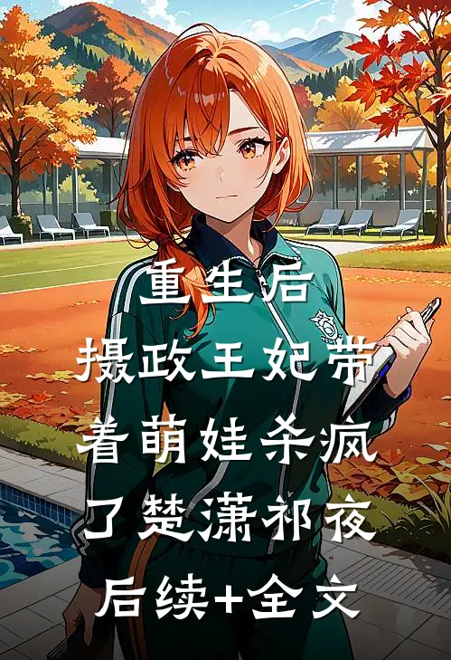 重生后，摄政王妃带着萌娃杀疯了楚潇祁夜后续+全文