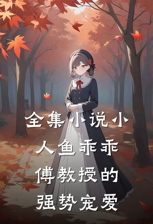 全集小人鱼乖乖,傅教授的强势宠爱免费阅读
