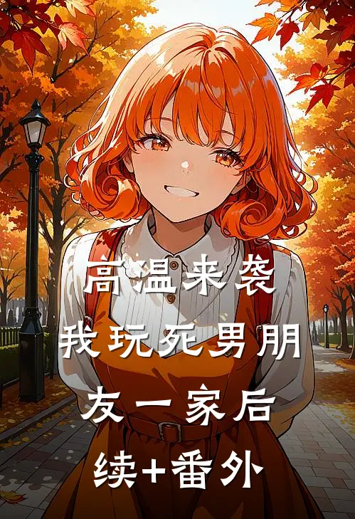 高温来袭，我玩死男朋友一家后续+番外