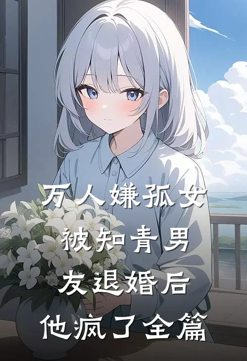 万人嫌孤女被知青男友退婚后，他疯了全篇