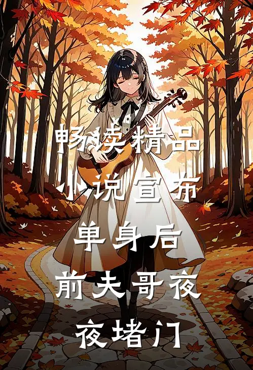 畅读精品小说宣布单身后，前夫哥夜夜堵门