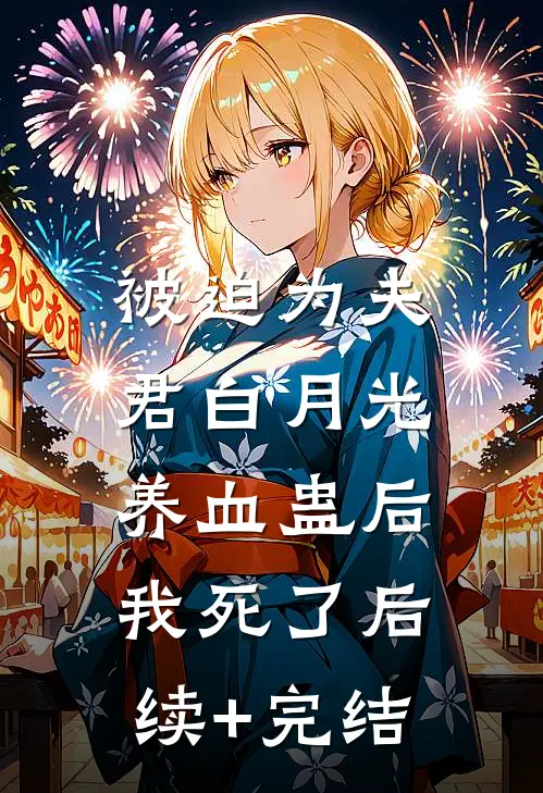 被迫为夫君白月光养血蛊后，我死了后续+完结
