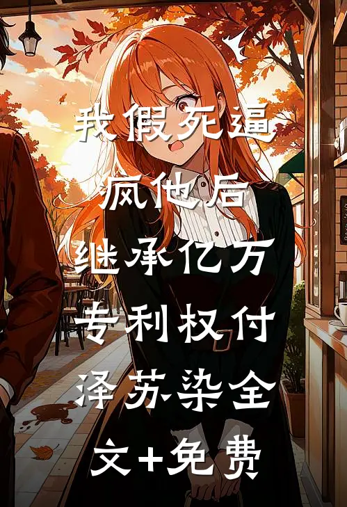 我假死逼疯他后，继承亿万专利权付泽苏染全文+免费