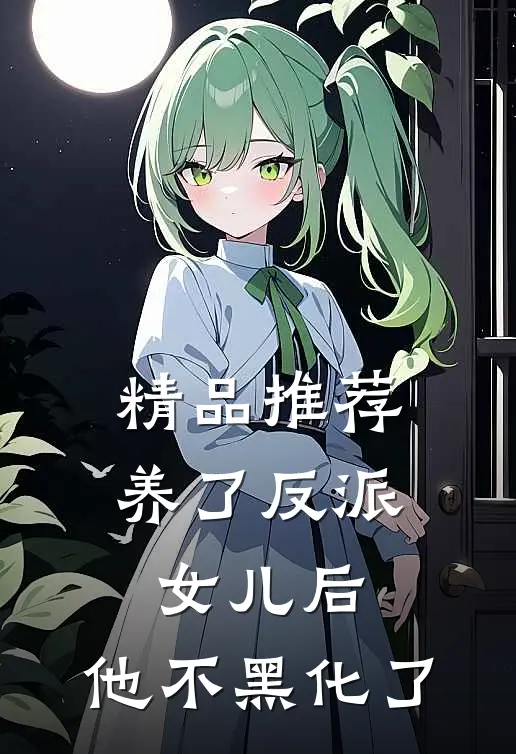 精品推荐养了反派女儿后，他不黑化了