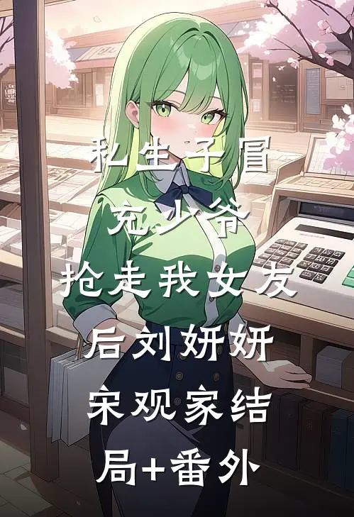 私生子冒充少爷，抢走我女友后刘妍妍宋观家结局+番外