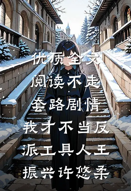 优质全文阅读不走套路剧情,我才不当反派工具人王振兴许悠柔