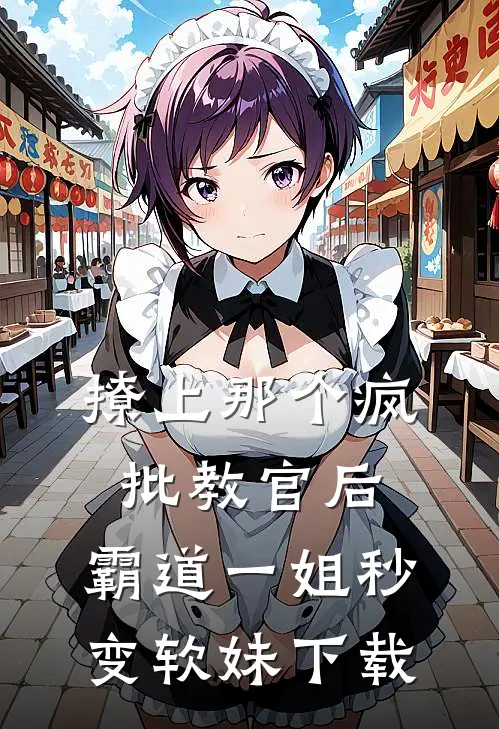撩上那个疯批教官后，霸道一姐秒变软妹下载