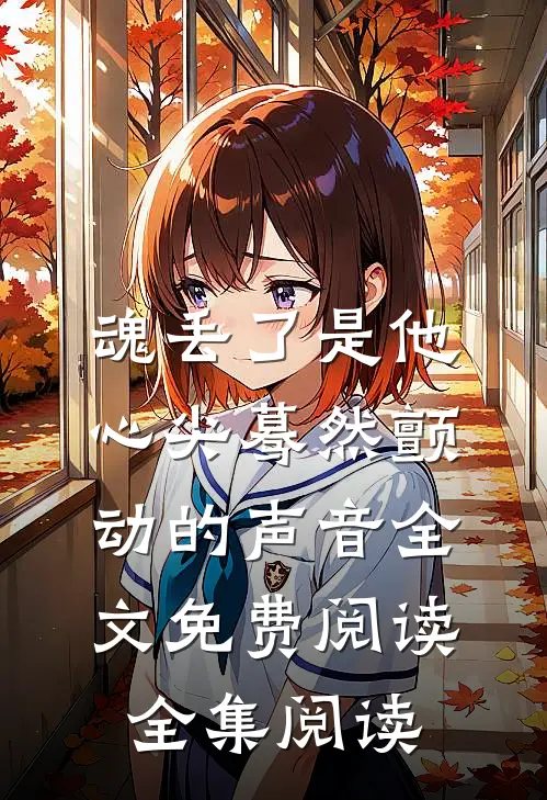魂丢了是他心尖蓦然颤动的声音全文免费阅读全集阅读