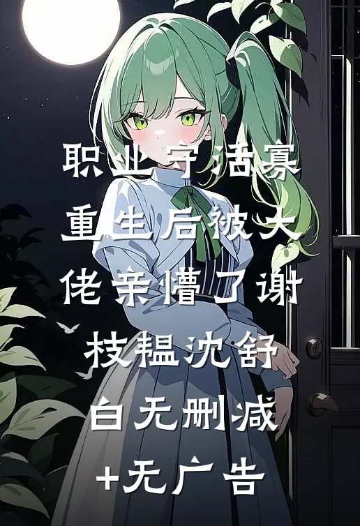 职业守活寡，重生后被大佬亲懵了谢枝韫沈舒白无删减+无广告