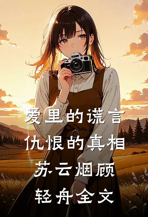 爱里的谎言，仇恨的真相苏云烟顾轻舟全文