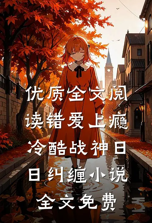 优质全文阅读错爱上瘾,冷酷战神日日纠缠小说全文免费