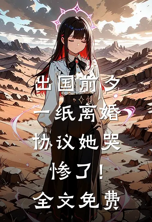出国前夕，一纸离婚协议她哭惨了！全文免费