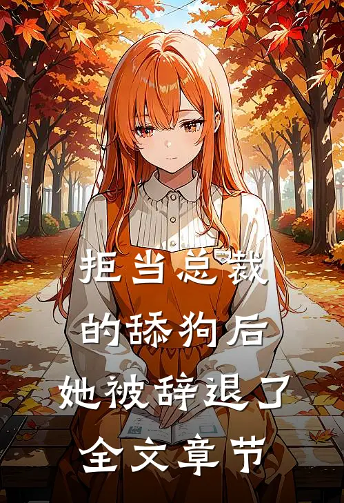 拒当总裁的舔狗后，她被辞退了全文章节