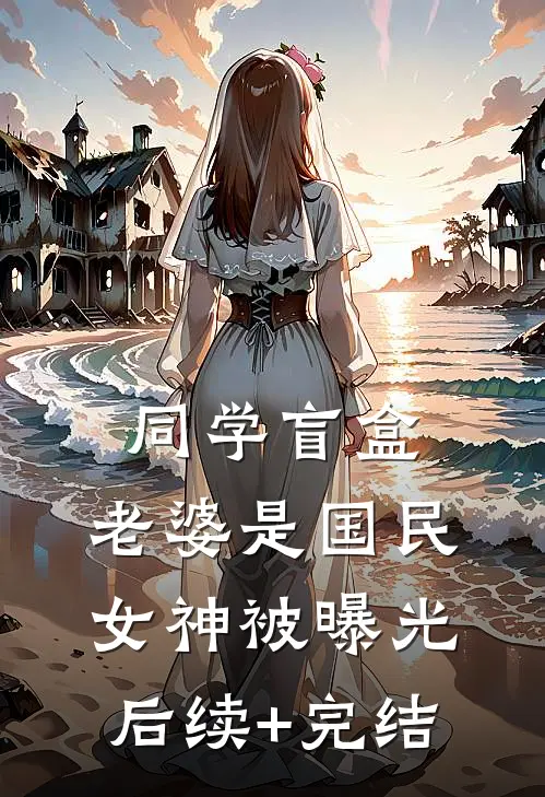 同学盲盒，老婆是国民女神被曝光后续+完结