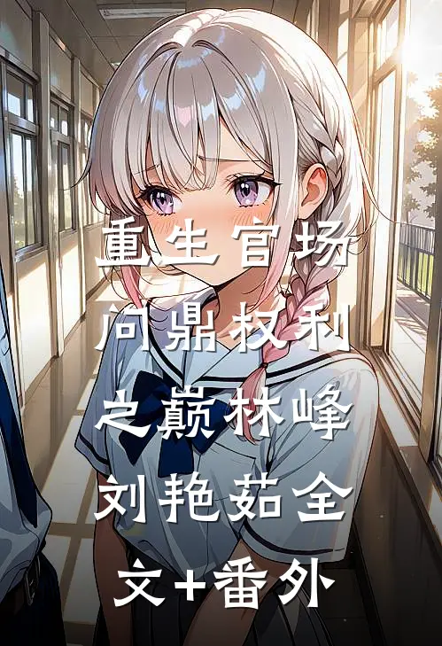 重生官场：问鼎权利之巅林峰刘艳茹全文+番外