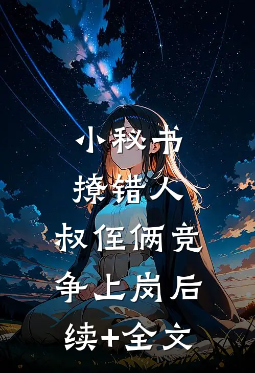 小秘书撩错人，叔侄俩竞争上岗后续+全文