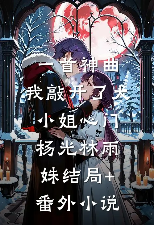 一首神曲，我敲开了大小姐心门杨光林雨姝结局+番外小说