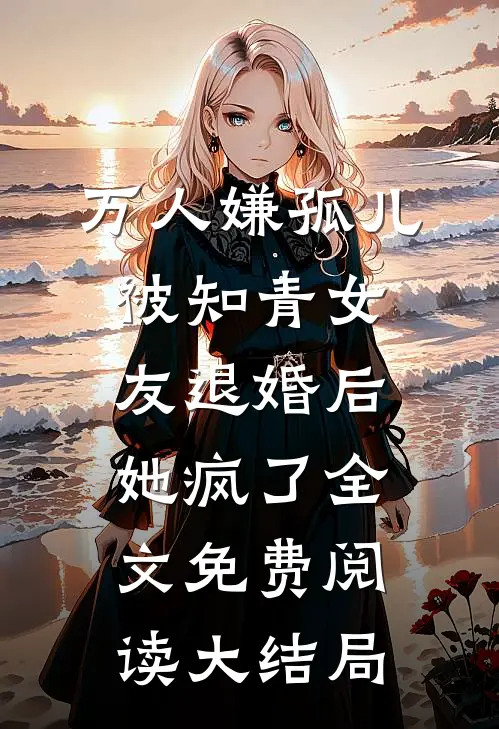 万人嫌孤儿被知青女友退婚后，她疯了全文免费阅读大结局