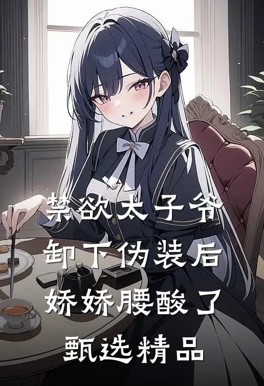 禁欲太子爷卸下伪装后，娇娇腰酸了甄选精品