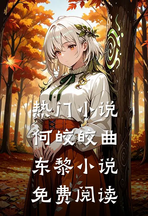 热门小说何皎皎曲东黎小说免费阅读