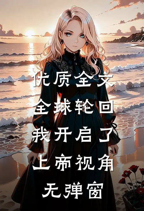 优质全文全球轮回:我开启了上帝视角无弹窗