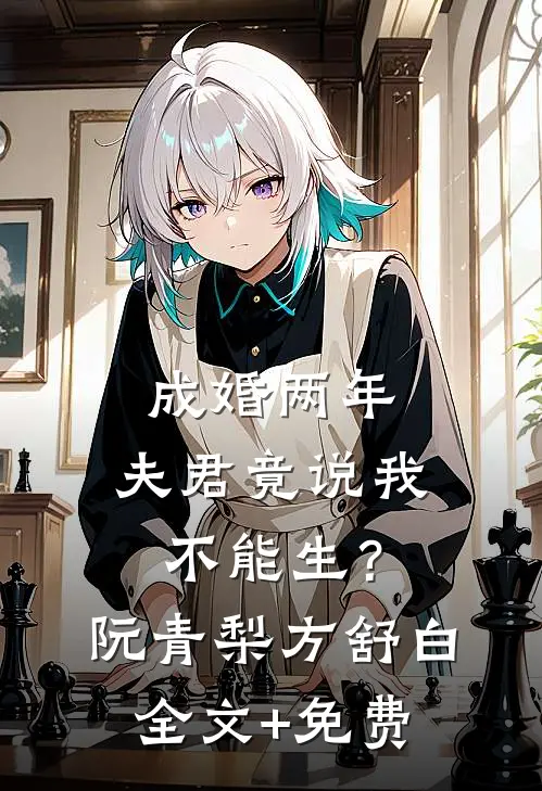 成婚两年，夫君竟说我不能生？阮青梨方舒白全文+免费