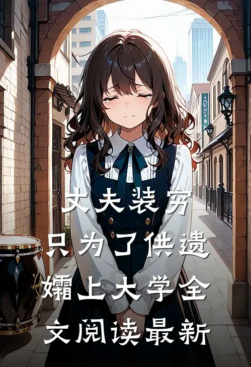 丈夫装穷，只为了供遗孀上大学全文阅读最新
