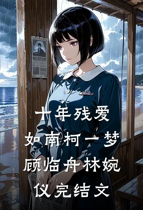 十年残爱，如南柯一梦顾临舟林婉仪完结文